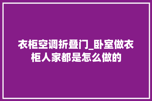 衣柜空调折叠门_卧室做衣柜人家都是怎么做的