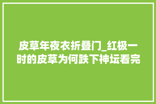 皮草年夜衣折叠门_红极一时的皮草为何跌下神坛看完这4个缺点恍然大年夜悟