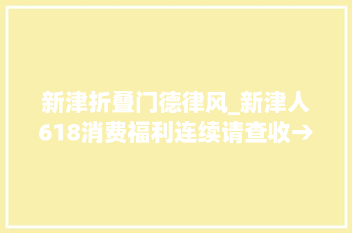 新津折叠门德律风_新津人618消费福利连续请查收→