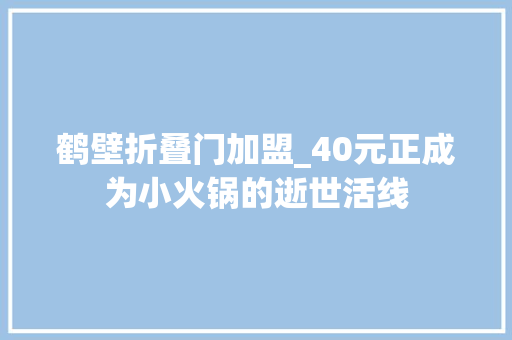 鹤壁折叠门加盟_40元正成为小火锅的逝世活线