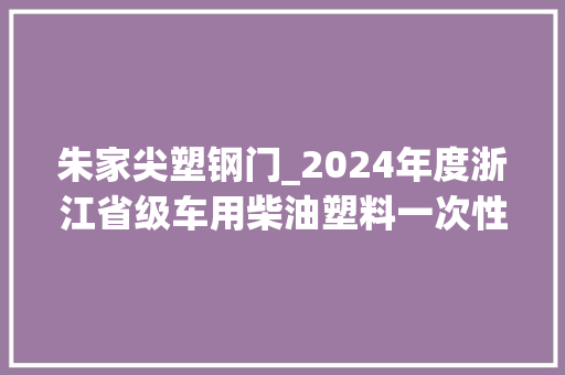 朱家尖塑钢门_2024年度浙江省级车用柴油塑料一次性餐饮具防火门等21种产品质量监督抽查情况宣告