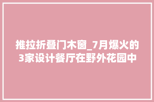 推拉折叠门木窗_7月爆火的3家设计餐厅在野外花园中享用美食