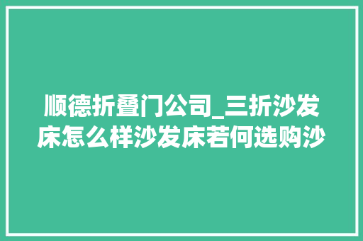 顺德折叠门公司_三折沙发床怎么样沙发床若何选购沙发床哪个牌子好