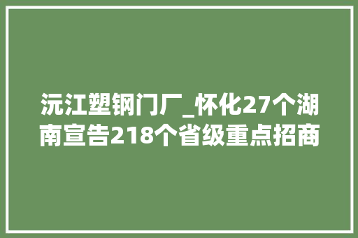 沅江塑钢门厂_怀化27个湖南宣告218个省级重点招商引资项目 防火门