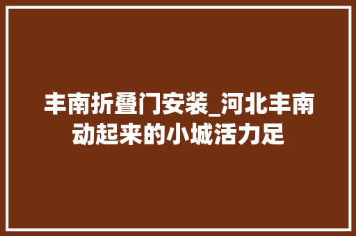 丰南折叠门安装_河北丰南动起来的小城活力足