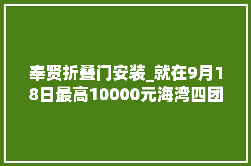 奉贤折叠门安装_就在9月18日最高10000元海湾四团就业做事站大年夜量工作机会来袭