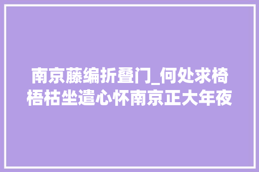 南京藤编折叠门_何处求椅梧枯坐遣心怀南京正大年夜2024年迎春拍卖会