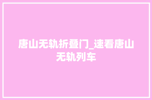 唐山无轨折叠门_速看唐山无轨列车