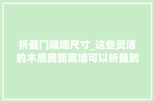 折叠门隔墙尺寸_这些灵活的木质房距离墙可以折叠到一本书的厚度