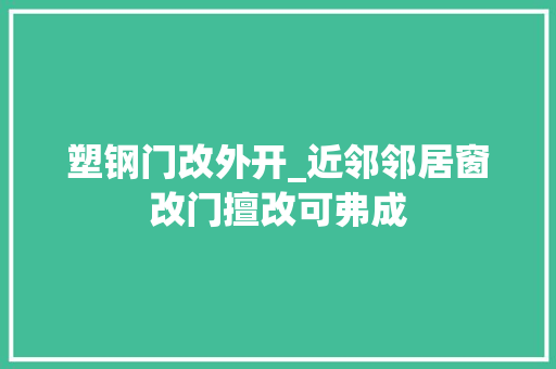 塑钢门改外开_近邻邻居窗改门擅改可弗成