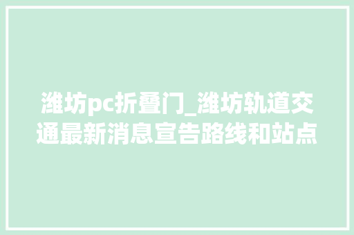 潍坊pc折叠门_潍坊轨道交通最新消息宣告路线和站点曝光