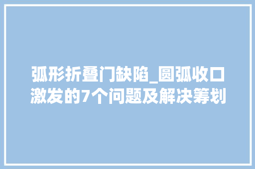 弧形折叠门缺陷_圆弧收口激发的7个问题及解决筹划