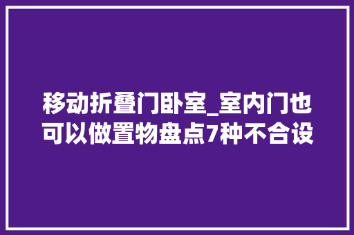 移动折叠门卧室_室内门也可以做置物盘点7种不合设计一物两用多5㎡储物地