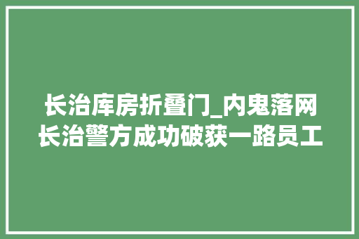 长治库房折叠门_内鬼落网长治警方成功破获一路员工监守自盗案件