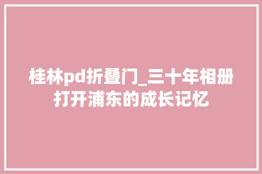 桂林pd折叠门_三十年相册打开浦东的成长记忆