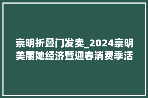 崇明折叠门发卖_2024崇明美丽她经济暨迎春消费季活动多多优惠多多