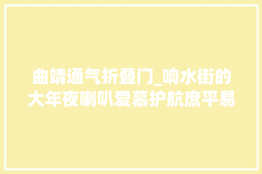 曲靖通气折叠门_响水街的大年夜喇叭爱慕护航庶平易近生活