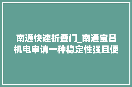 南通快速折叠门_南通宝昌机电申请一种稳定性强且便于调节的浸胶机支撑机构专利避免物料折叠褶皱