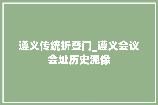遵义传统折叠门_遵义会议会址历史泥像