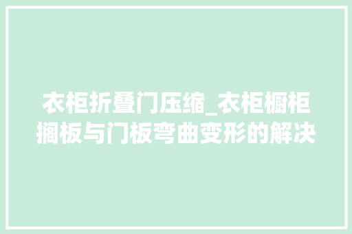 衣柜折叠门压缩_衣柜橱柜搁板与门板弯曲变形的解决方法