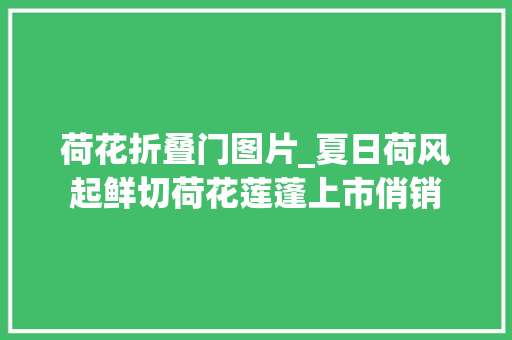 荷花折叠门图片_夏日荷风起鲜切荷花莲蓬上市俏销