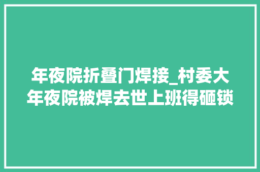 年夜院折叠门焊接_村委大年夜院被焊去世上班得砸锁他我堵过锁眼还换过锁