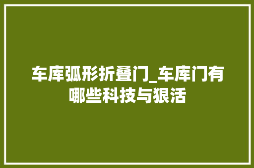 车库弧形折叠门_车库门有哪些科技与狠活