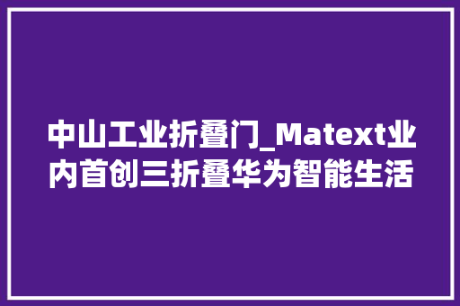 中山工业折叠门_Matext业内首创三折叠华为智能生活馆中山万象汇遥遥领先