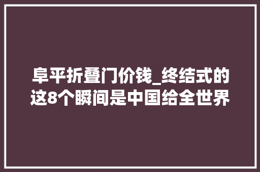阜平折叠门价钱_终结式的这8个瞬间是中国给全世界的浪漫