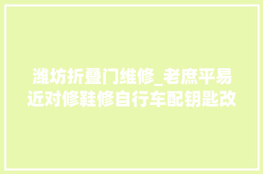 潍坊折叠门维修_老庶平易近对修鞋修自行车配钥匙改衣服等需求耐久存在让小修小补便平易近做事跟得上