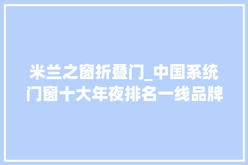 米兰之窗折叠门_中国系统门窗十大年夜排名一线品牌