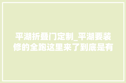 平湖折叠门定制_平湖要装修的全跑这里来了到底是有多便宜