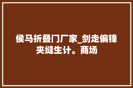 侯马折叠门厂家_剑走偏锋夹缝生计。商场