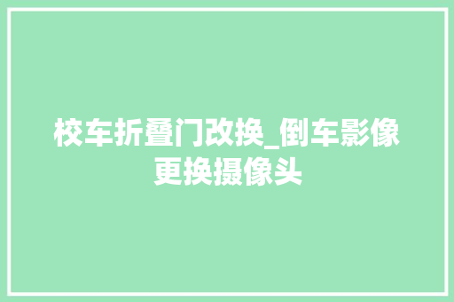 校车折叠门改换_倒车影像更换摄像头