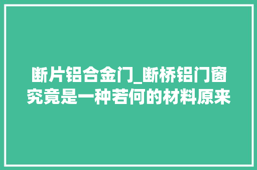断片铝合金门_断桥铝门窗究竟是一种若何的材料原来有这么多学问太实用了