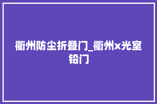 衢州防尘折叠门_衢州x光室铅门