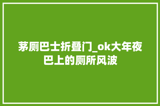 茅厕巴士折叠门_ok大年夜巴上的厕所风波