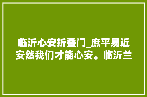 临沂心安折叠门_庶平易近安然我们才能心安。临沂兰陵平易近警日夜死守为庶平易近护好城守好门