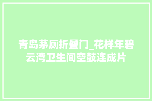 青岛茅厕折叠门_花样年碧云湾卫生间空鼓连成片