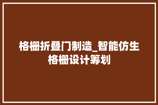 格栅折叠门制造_智能仿生格栅设计筹划