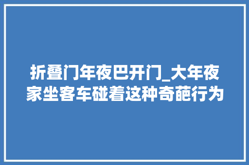 折叠门年夜巴开门_大年夜家坐客车碰着这种奇葩行为你们还能忍吗网友评论成为惩戒堂