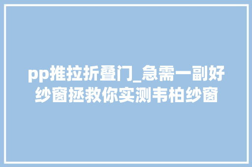 pp推拉折叠门_急需一副好纱窗拯救你实测韦柏纱窗