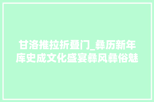 甘洛推拉折叠门_彝历新年库史成文化盛宴彝风彝俗魅力无限