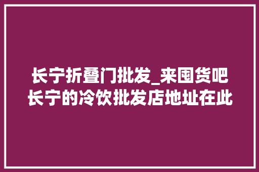 长宁折叠门批发_来囤货吧长宁的冷饮批发店地址在此→
