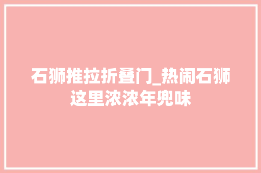 石狮推拉折叠门_热闹石狮这里浓浓年兜味