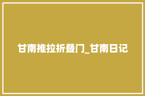 甘南推拉折叠门_甘南日记