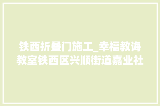 铁西折叠门施工_幸福教诲教室铁西区兴顺街道嘉业社区化繁为简巧收纳妙招助力家成长