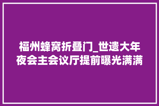 福州蜂窝折叠门_世遗大年夜会主会议厅提前曝光满满福州味
