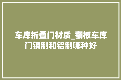 车库折叠门材质_翻板车库门钢制和铝制哪种好