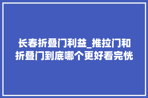长春折叠门利益_推拉门和折叠门到底哪个更好看完恍然大年夜悟
